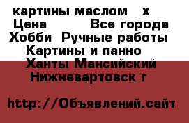 картины маслом 21х30 › Цена ­ 500 - Все города Хобби. Ручные работы » Картины и панно   . Ханты-Мансийский,Нижневартовск г.